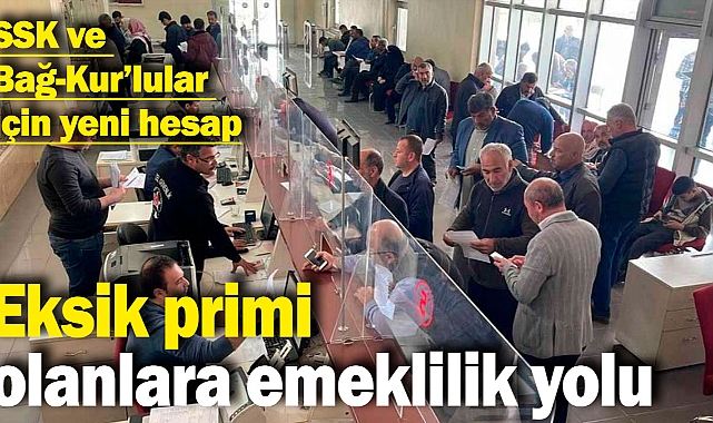 SSK ve Bağ-Kur’lular için yeni hesap: Eksik primi olanlara emeklilik yolu