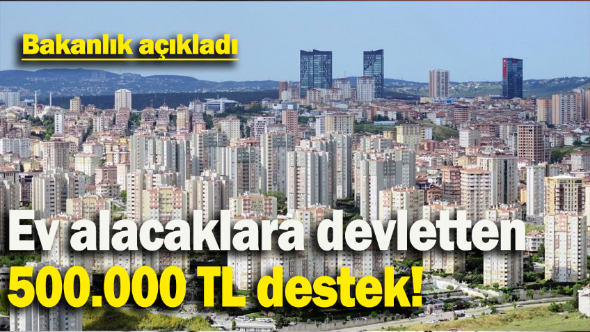 Ev alacaklara devletten 500.000 TL destek: Bakanlık açıkladı