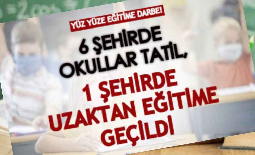 Yüz yüze eğitimde 6 şehirdeki okullar tatil, 1 şehirde uzaktan eğitime geçildi