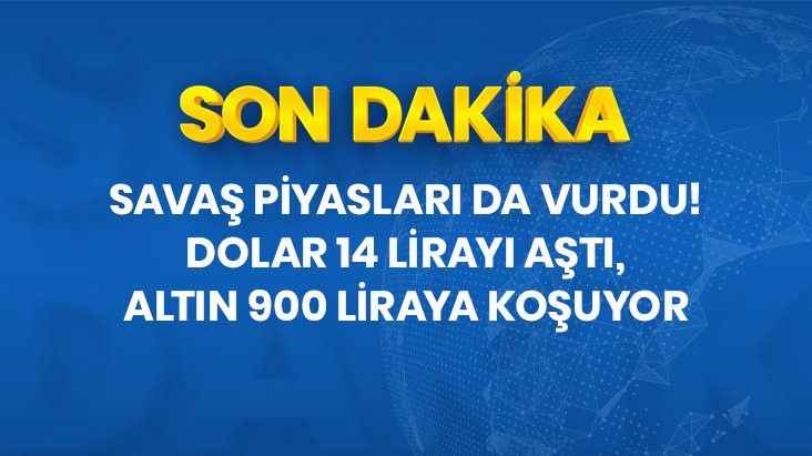 Savaş piyasaları da vurdu! Dolar 14 lirayı aştı, altın 900 liraya koşuyor