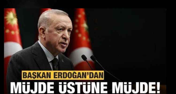 Cumhurbaşkanı Erdoğan’dan Müjde Üstüne Müjde!