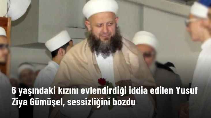 6 yaşındaki kızını evlendirdiği iddia edilen Hiranur Vakfı kurucusu Yusuf Ziya Gümüşel, sessizliğini bozdu