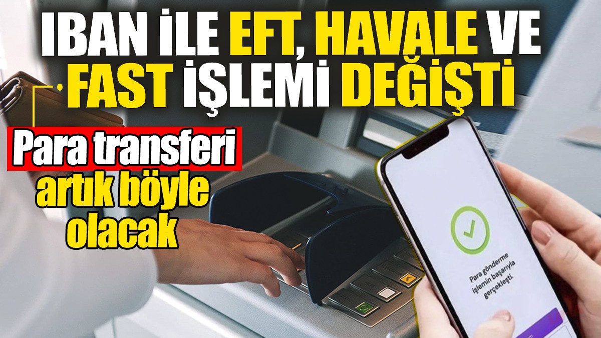 IBAN ile EFT, Havale ve FAST işlemi değişti: Para transferi bundan sonra böyle olacak