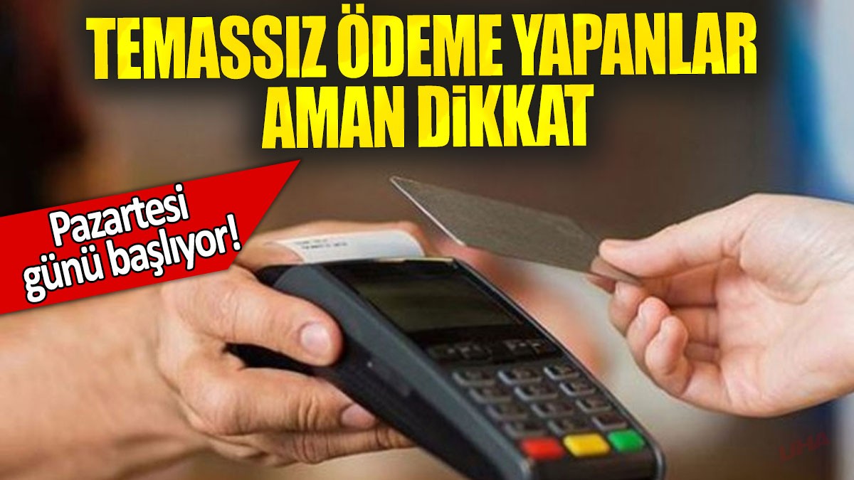 Temassız ödeme yapanlar aman dikkat: Pazartesi günü başlıyor!