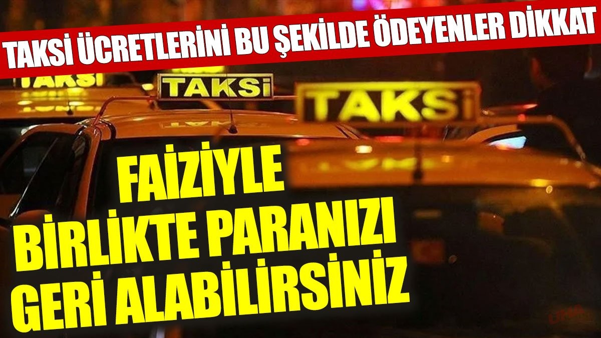 Taksi ücretlerini bu şekilde ödeyenler dikkat: Faiziyle birlikte paranızı geri alabilirsiniz