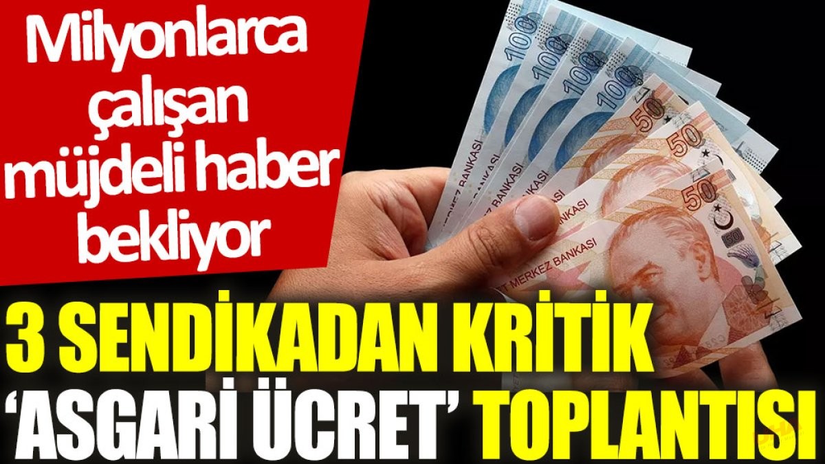 3 sendikadan kritik ‘asgari ücret’ toplantısı: Milyonlarca çalışan müjdeli haber bekliyor