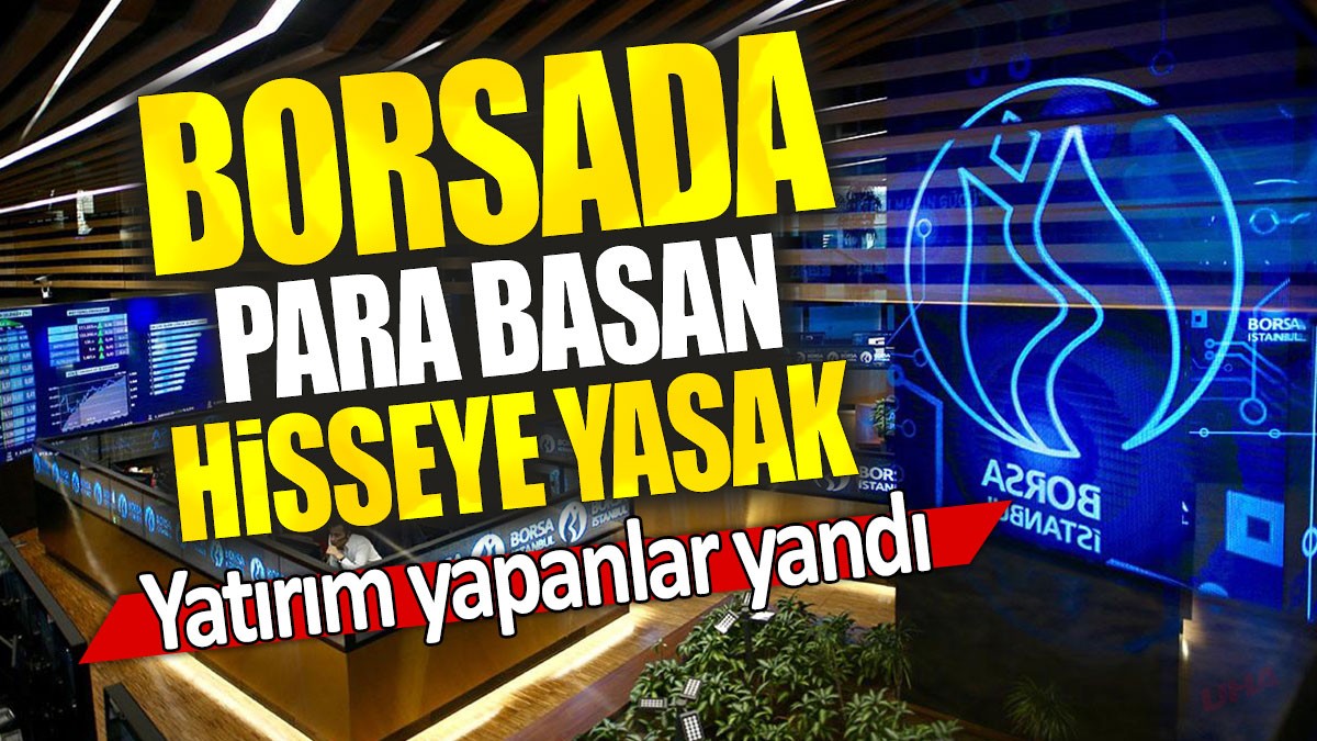 Borsada para basan hisseye yasak: Yatırım yapanlar yandı