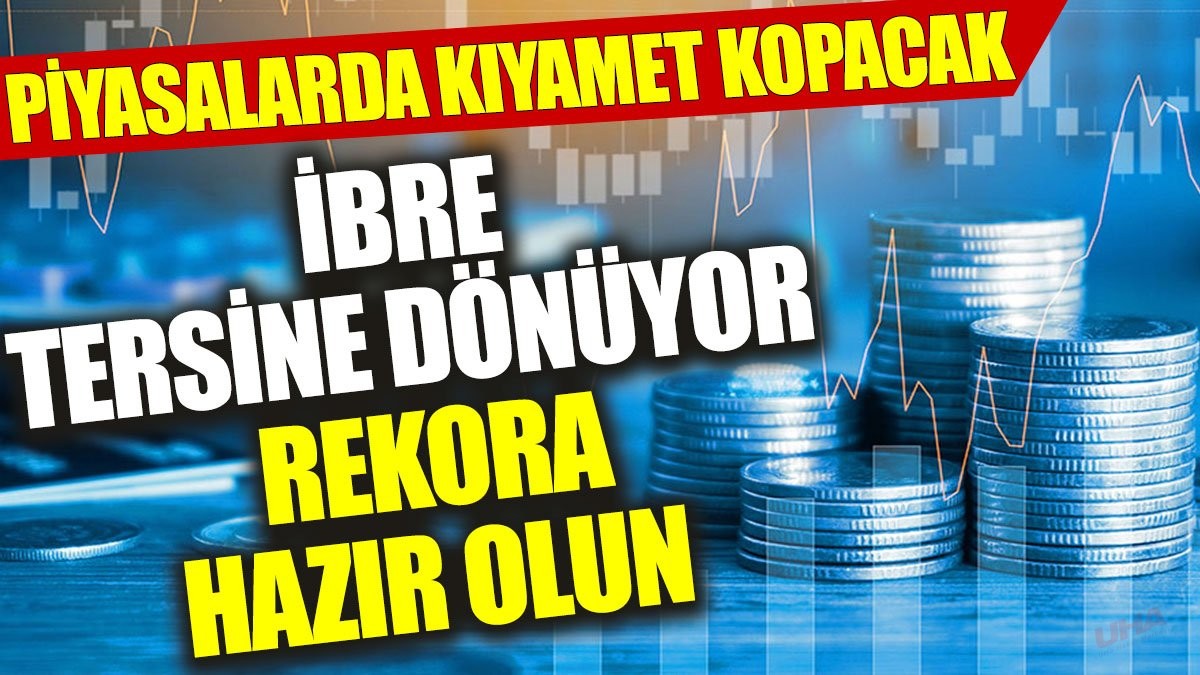 İbre tersine dönüyor rekora hazır olun: Piyasalarda kıyamet kopacak