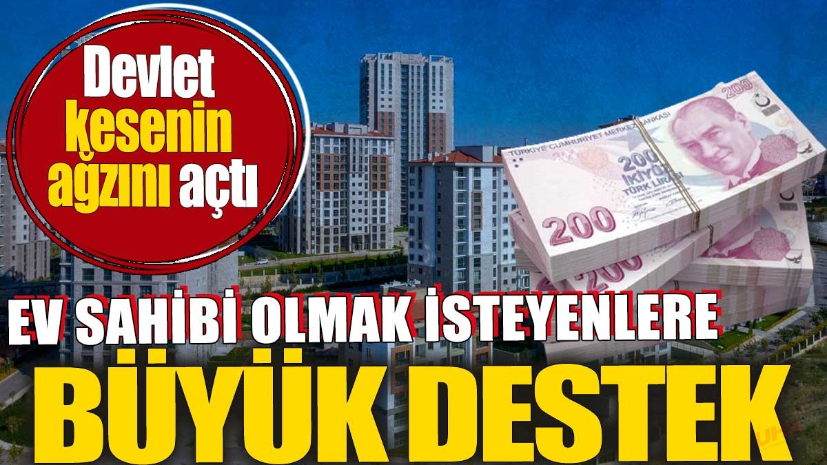 Devlet kesenin ağzını açtı. Ev sahibi olmak isteyenlere büyük destek