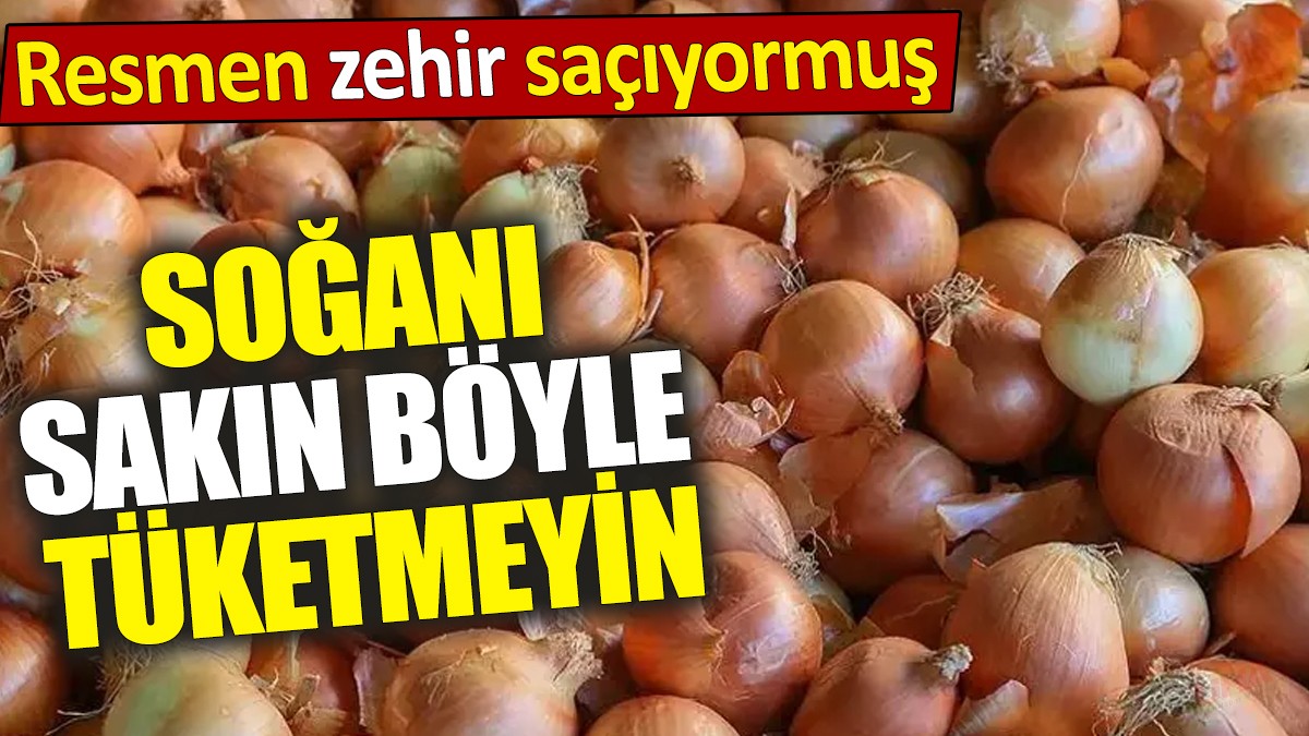 Soğanı sakın böyle tüketmeyin! Resmen zehir saçıyormuş