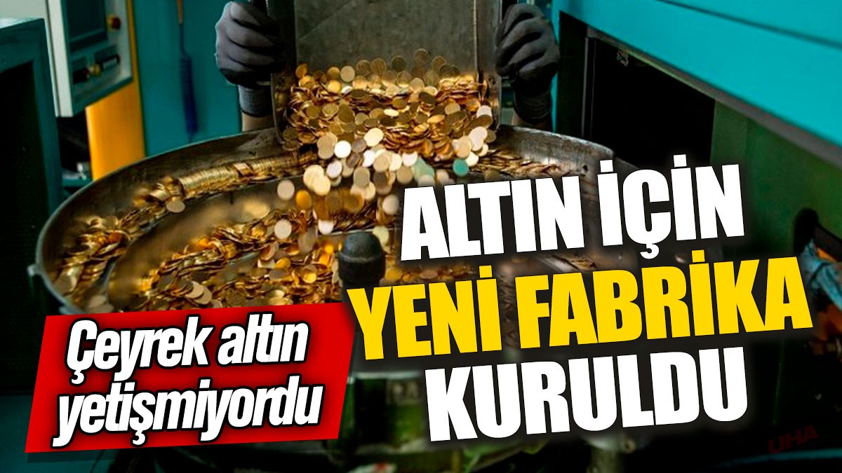 Altın için yeni fabrika kuruldu! Çeyrek altın yetişmiyordu