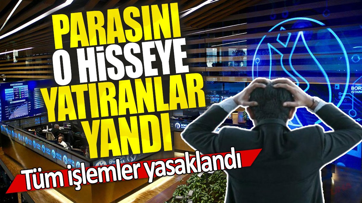 Parasını o hisseye yatıranlar yandı: Tüm işlemler yasaklandı