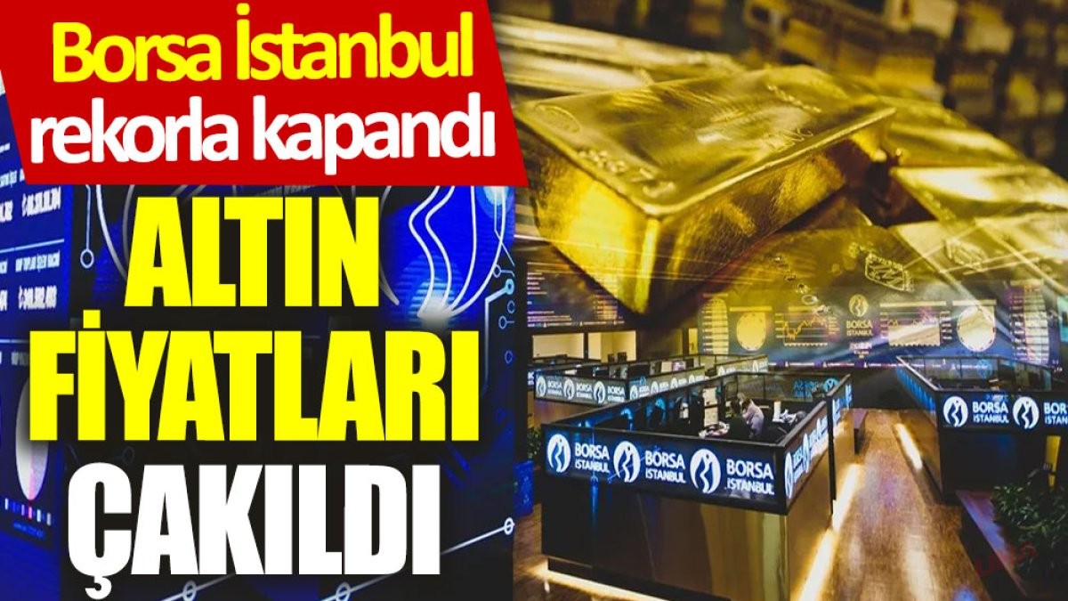 Borsa İstanbul rekorla kapandı, altın fiyatları çakıldı