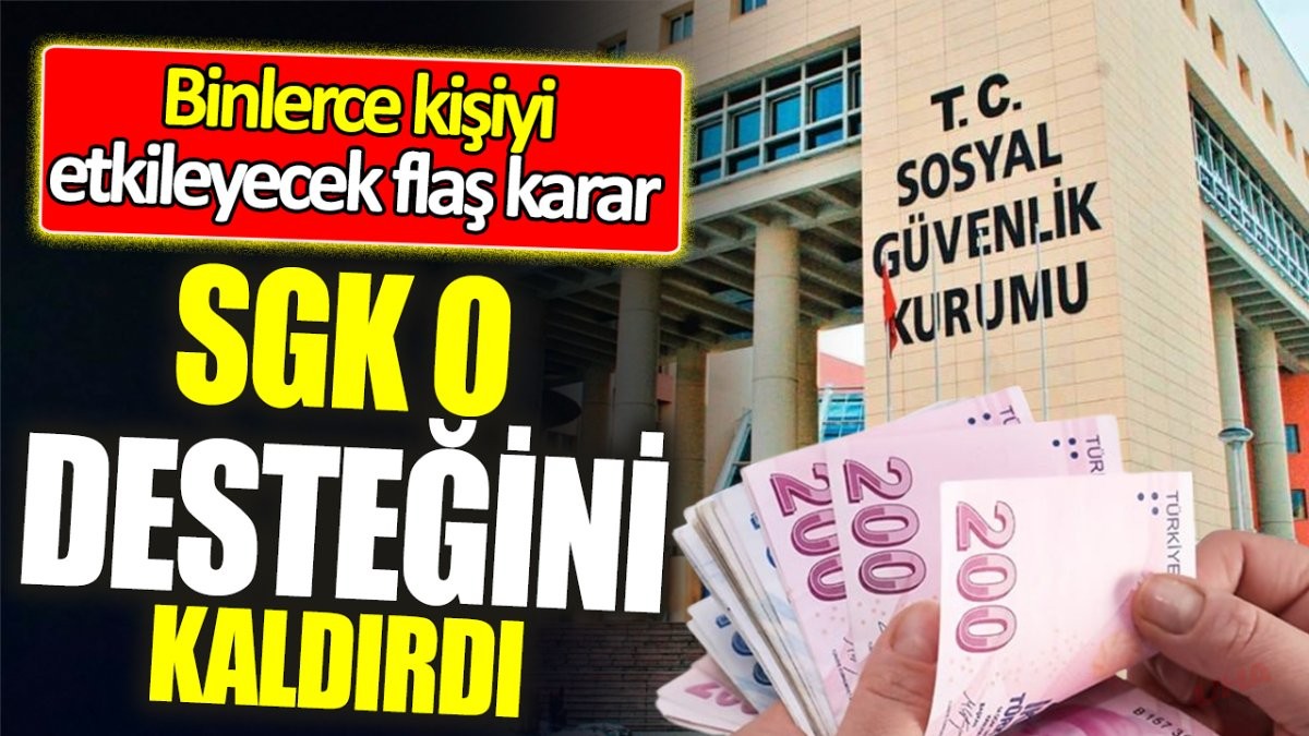 Binlerce kişiyi etkileyecek flaş karar! SGK Desteği Kalktı!