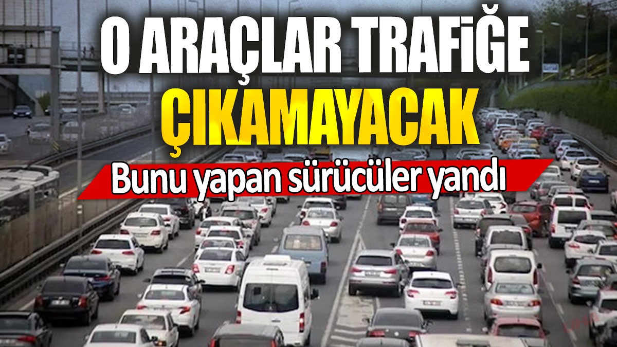 Bunu yapan sürücüler yandı: O araçlar trafiğe çıkamayacak