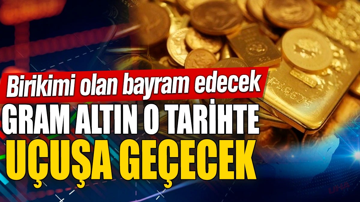 Gram altın o tarihte uçuşa geçecek! Birikimi olan bayram edecek