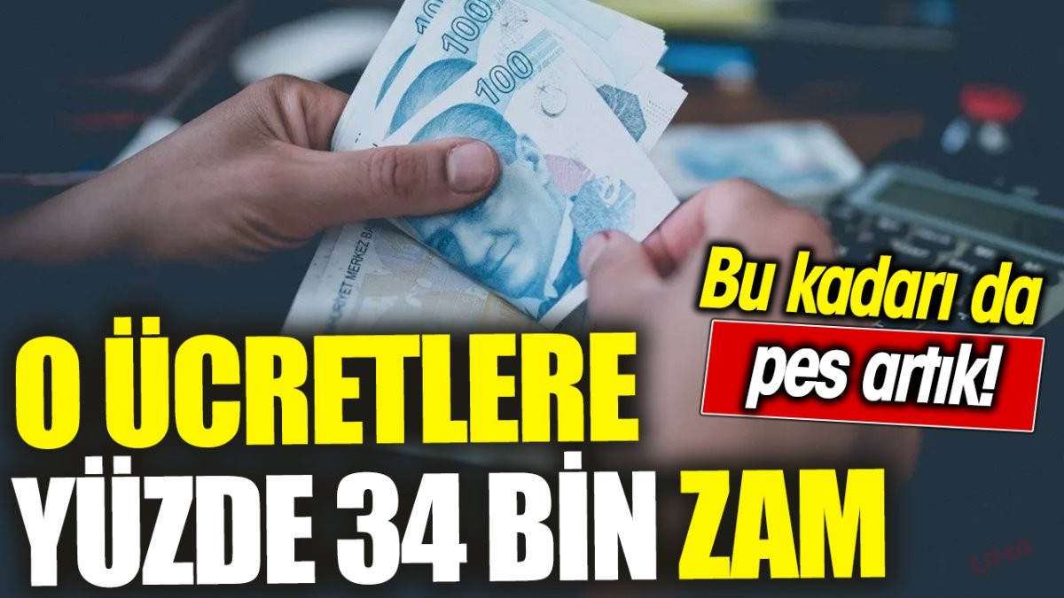 O ücretlere yüzde 34 bin zam ‘Bu kadarı da pes artık’