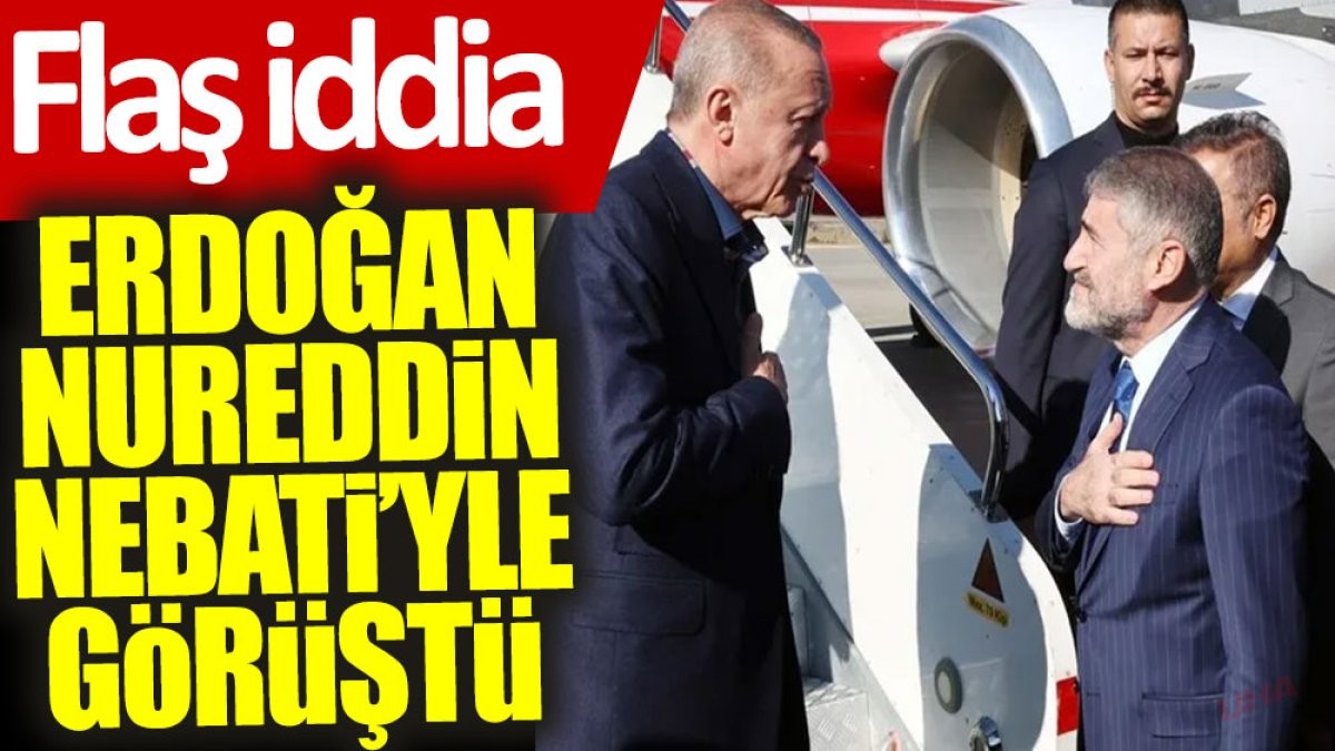 Flaş iddia: Erdoğan, Nureddin Nebati'yle görüştü