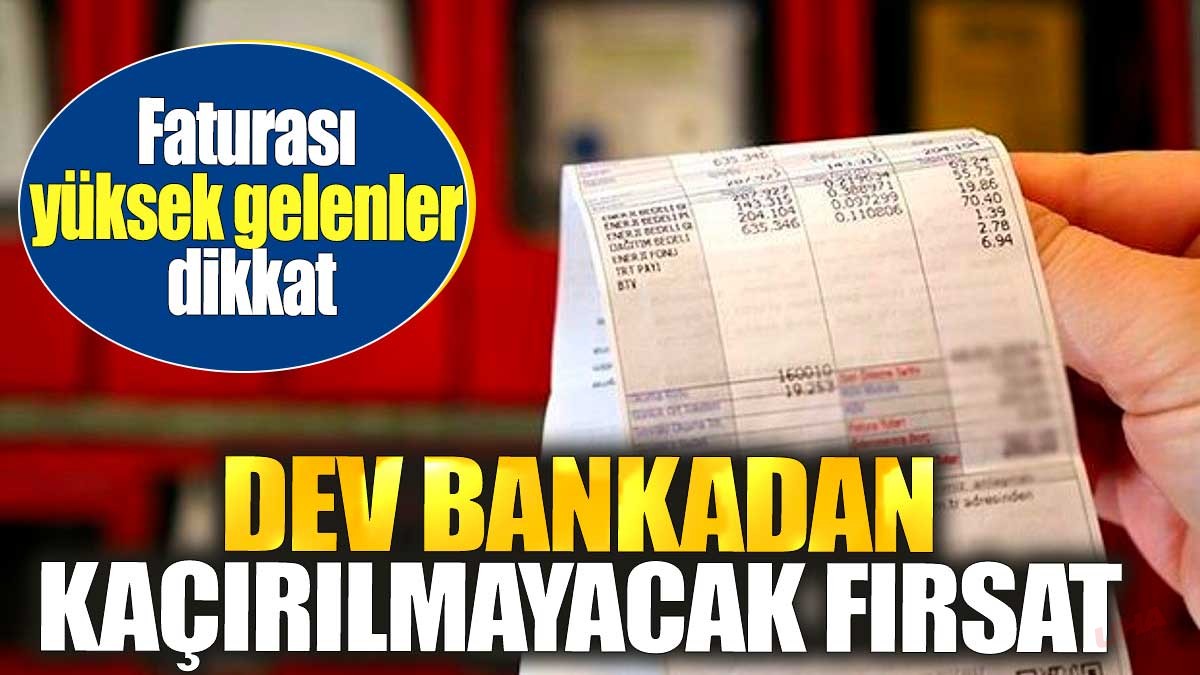 Faturası yüksek gelenler dikkat. Dev bankadan kaçırılmayacak fırsat