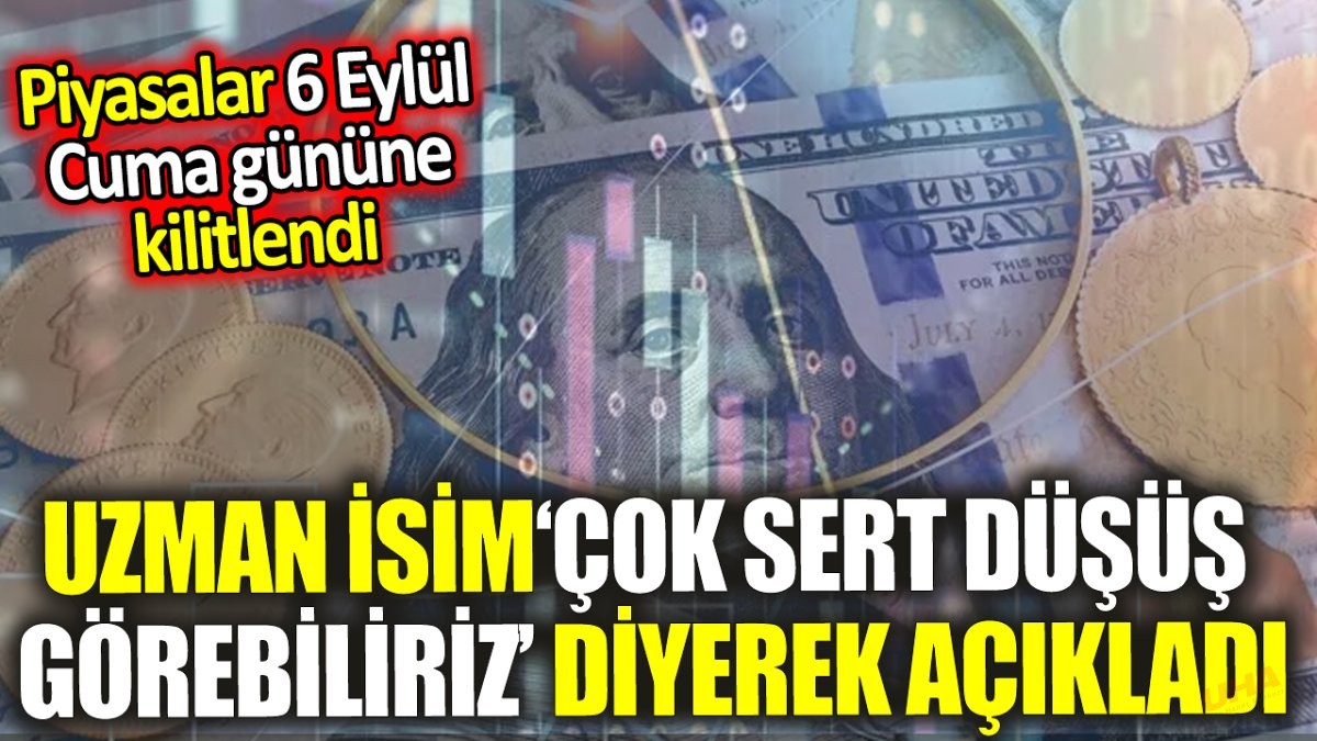 Uzman isim ‘çok sert düşüş görebiliriz’ diyerek açıkladı: Piyasalar 6 Eylül Cuma gününe kilitlendi