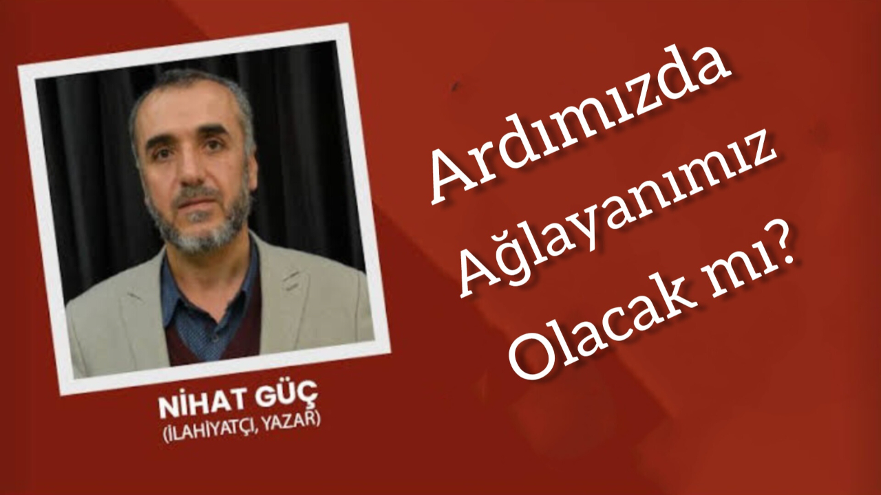 Ardımızdan Ağlayanımız Olacak Mı?